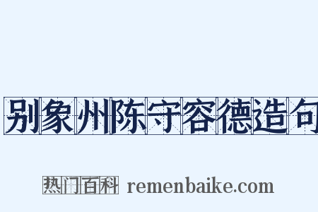 别象州陈守容德造句是什么意思的图片
